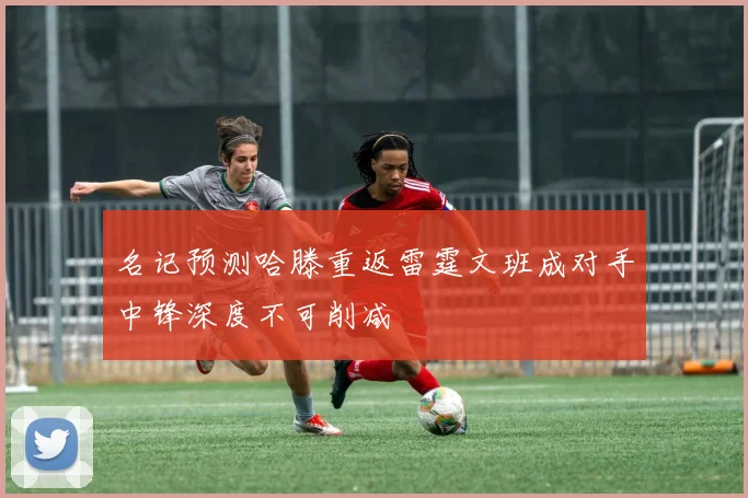 名记预测哈滕重返雷霆文班成对手中锋深度不可削减
