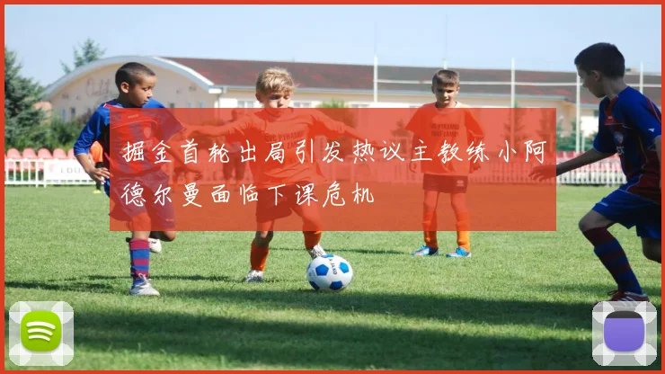 掘金首轮出局引发热议主教练小阿德尔曼面临下课危机