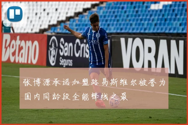 张博源承诺加盟路易斯维尔被誉为国内同龄段全能锋线之最