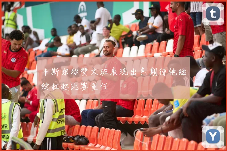 卡斯尔称赞文班表现出色期待他继续扛起比赛重任