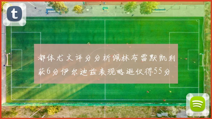 都体尤文评分分析佩林布雷默凯利获6分伊尔迪兹表现略逊仅得55分