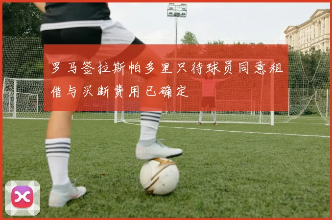 罗马签拉斯帕多里只待球员同意租借与买断费用已确定