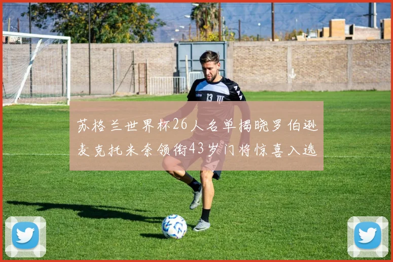 苏格兰世界杯26人名单揭晓罗伯逊麦克托米奈领衔43岁门将惊喜入选