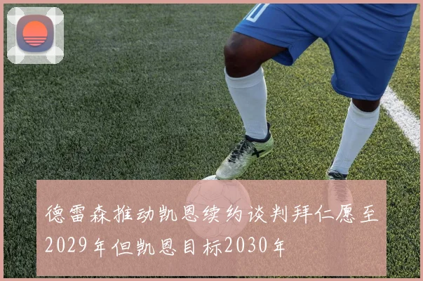德雷森推动凯恩续约谈判拜仁愿至2029年但凯恩目标2030年